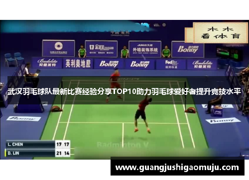 武汉羽毛球队最新比赛经验分享TOP10助力羽毛球爱好者提升竞技水平