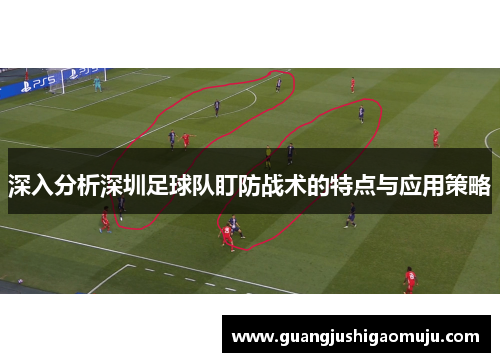 深入分析深圳足球队盯防战术的特点与应用策略